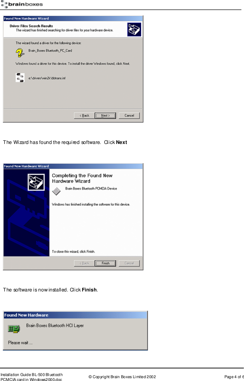       Installation Guide B L-500 Bl uetooth PCMCIA card in Windows2000.doc  &copy; Copyright Brain Boxes Limited 2002  Page 4 of 6   The Wizard has found the required software.  Click Next    The software is now installed. Click Finish.   