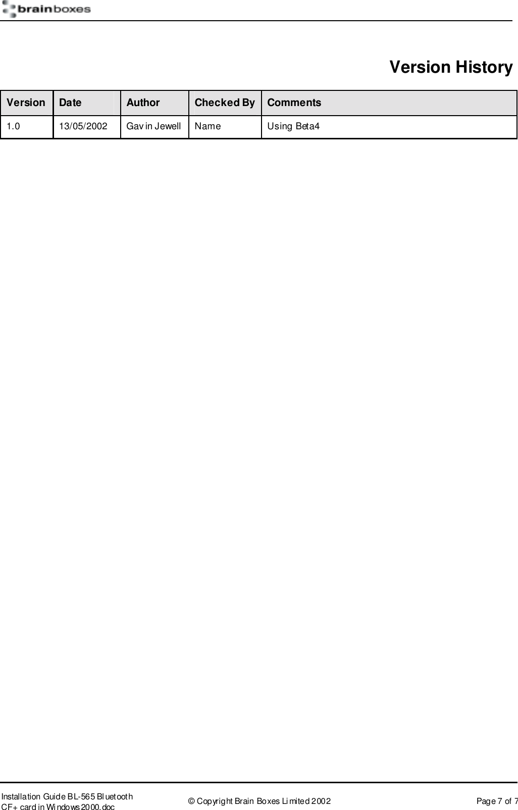       Installation Guide B L-565 Bl uetooth CF+ card in Wi ndows2000.doc  &copy; Copyright Brain Boxes Limited 2002  Page 7 of 7  Version History Version  Date  Author  Checked By  Comments 1.0  13/05/2002  Gav in Jewell  Name  Using Beta4  
