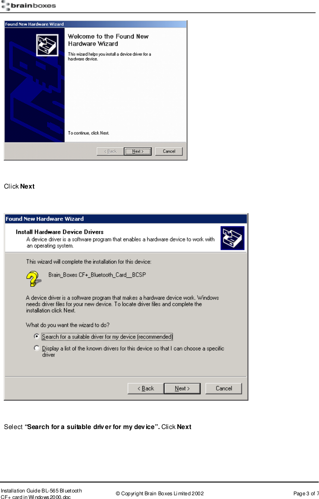       Installation Guide B L-565 Bl uetooth CF+ card in Wi ndows2000.doc  &copy; Copyright Brain Boxes Limited 2002  Page 3 of 7   Click Next    Select &ldquo;Search for a suitable driver for my device&rdquo;. Click Next 