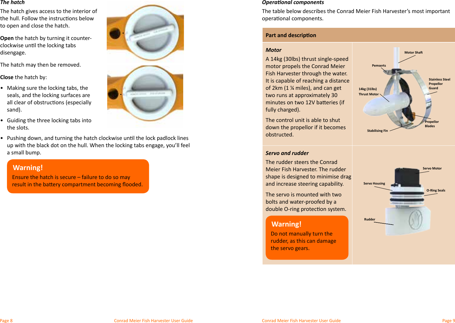 Conrad Meier Fish Harvester User Guide  Conrad Meier Fish Harvester User GuideOperaonal componentsThe table below describes the Conrad Meier Fish Harvester’s most important Part and descriponMotormotor propels the Conrad Meier The control unit is able to shut down the propellor if it becomes obstructed.Servo and rudderThe rudder steers the Conrad Meier Fish Harvester. The rudder The servo is mounted with two bolts and water-proofed by a Warning!Do not manually turn the The hatchto open and close the hatch.OpenThe hatch may then be removed.Close the hatch by:•  •  the slots.•  a small bump.Warning!O-Ring SealsServo MotorStainless Steel Propellor Guard14kg (31lbs)Thrust MotorRudderPemsertsStabilising FinPropellor BladesMotor ShaServo Housing