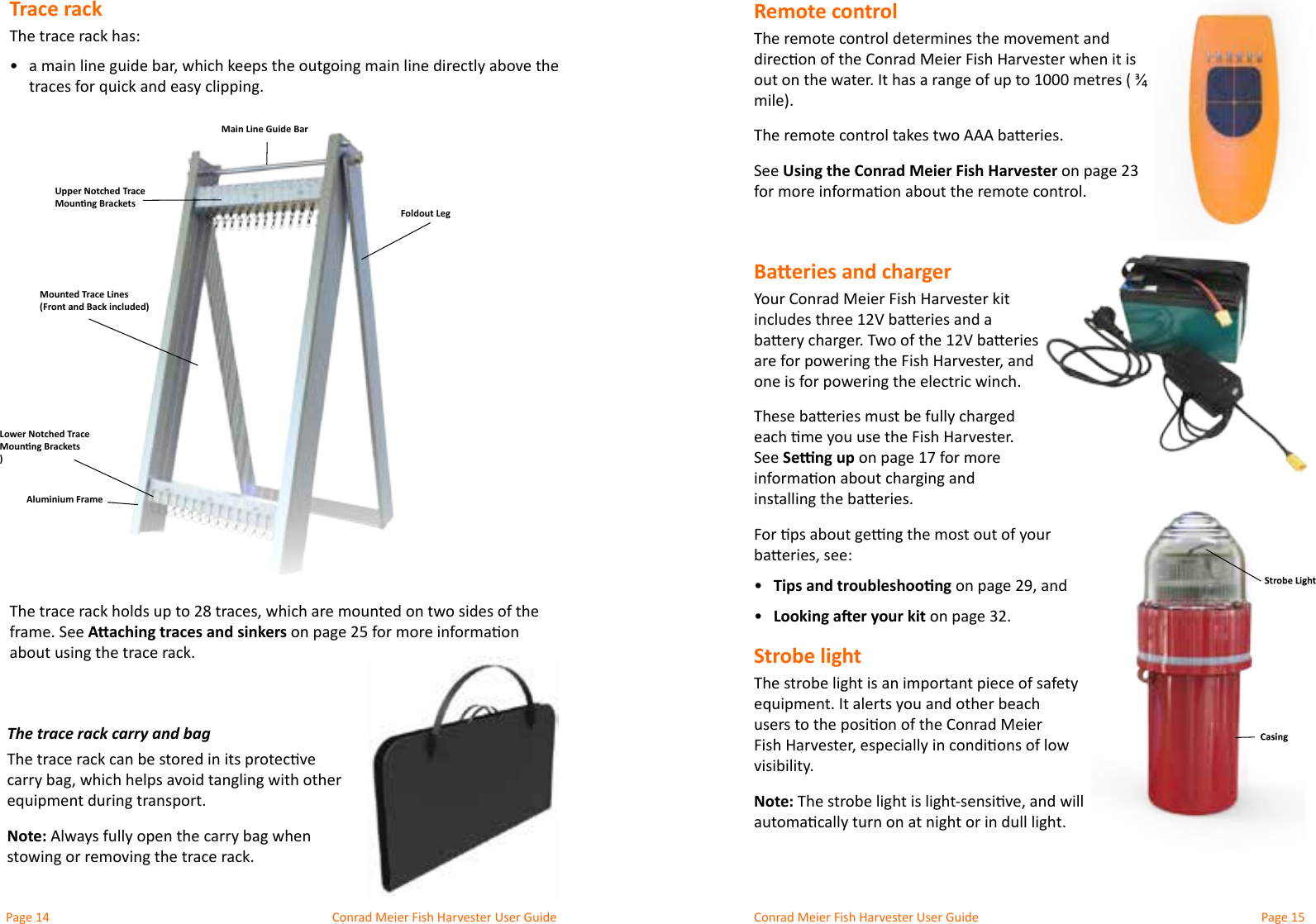 Conrad Meier Fish Harvester User Guide  Conrad Meier Fish Harvester User GuideThe trace rack carry and bagNote:Remote controlThe remote control determines the movement and  See Using the Conrad Meier Fish HarvesterBaeries and chargerYour Conrad Meier Fish Harvester kit See Seng up•  Tips and troubleshoong•  Looking aer your kitStrobe lightvisibility.Note:Trace rackThe trace rack has:•  frame. See Aaching traces and sinkersMain Line Guide BarFoldout LegMounted Trace Lines (Front and Back included)Aluminium FrameLower Notched Trace Mounng Brackets )Upper Notched Trace Mounng Brackets