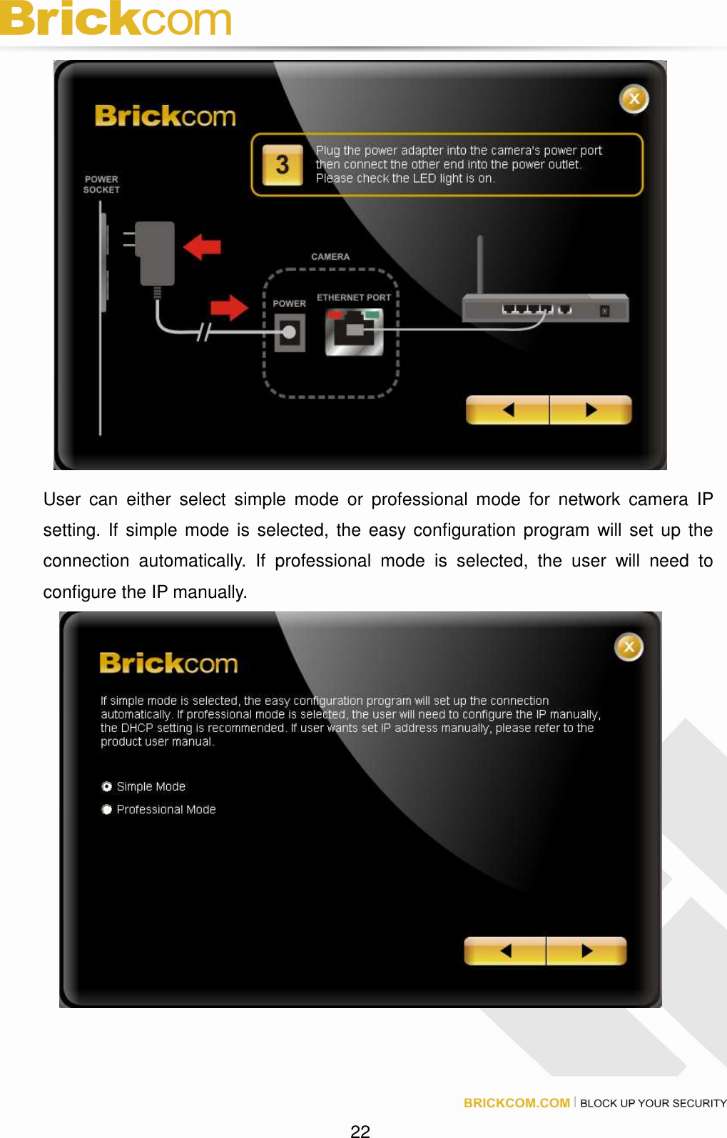 22 User can either select simple mode or professional mode for network camera IP setting. If simple mode is selected, the easy configuration program will set up the connection automatically. If professional mode is selected, the user will need to configure the IP manually.