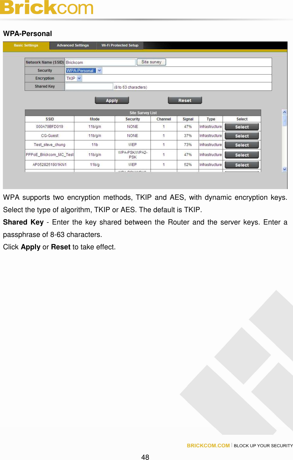 48 WPA-Personal WPA supports two encryption methods, TKIP and AES, with dynamic encryption keys. Select the type of algorithm, TKIP or AES. The default is TKIP. Shared Key - Enter the key shared between the Router and the server keys. Enter a passphrase of 8-63 characters. Click Apply or Reset to take effect.