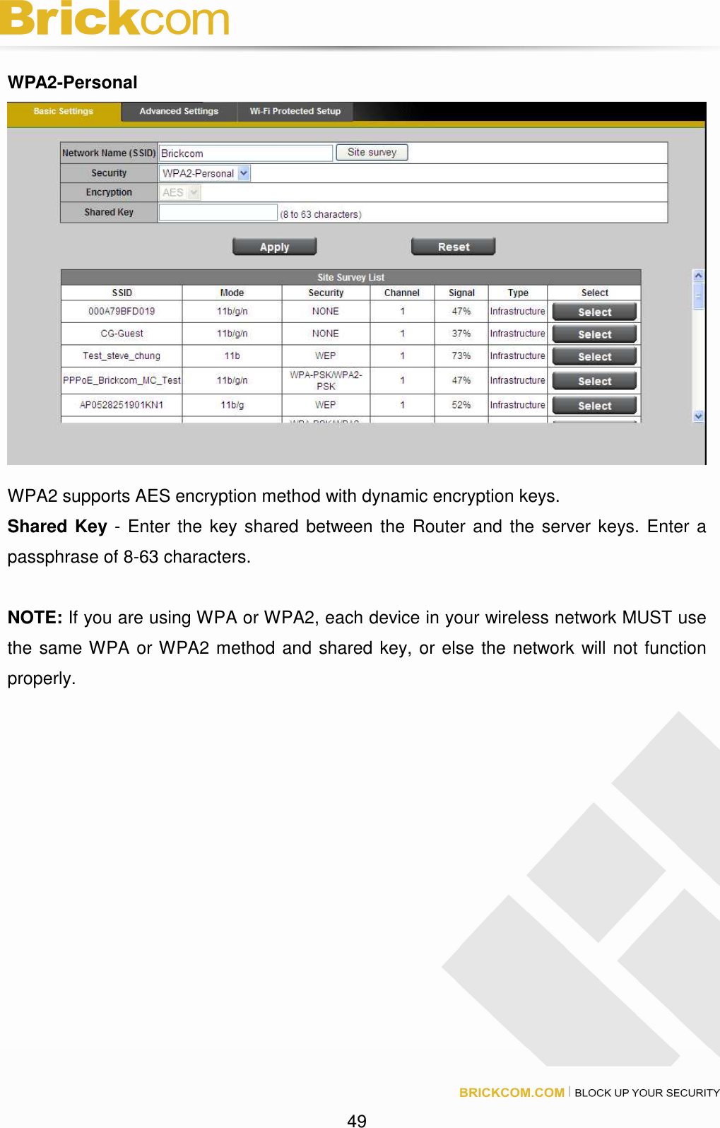 49 WPA2-Personal WPA2 supports AES encryption method with dynamic encryption keys. Shared Key - Enter the key shared between the Router and the server keys. Enter a passphrase of 8-63 characters. NOTE: If you are using WPA or WPA2, each device in your wireless network MUST use the same WPA or WPA2 method and shared key, or else the network will not function properly.
