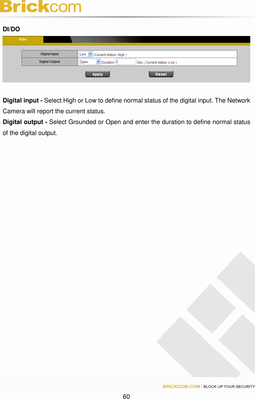 60 DI/DO Digital input - Select High or Low to define normal status of the digital input. The Network Camera will report the current status. Digital output - Select Grounded or Open and enter the duration to define normal status of the digital output.
