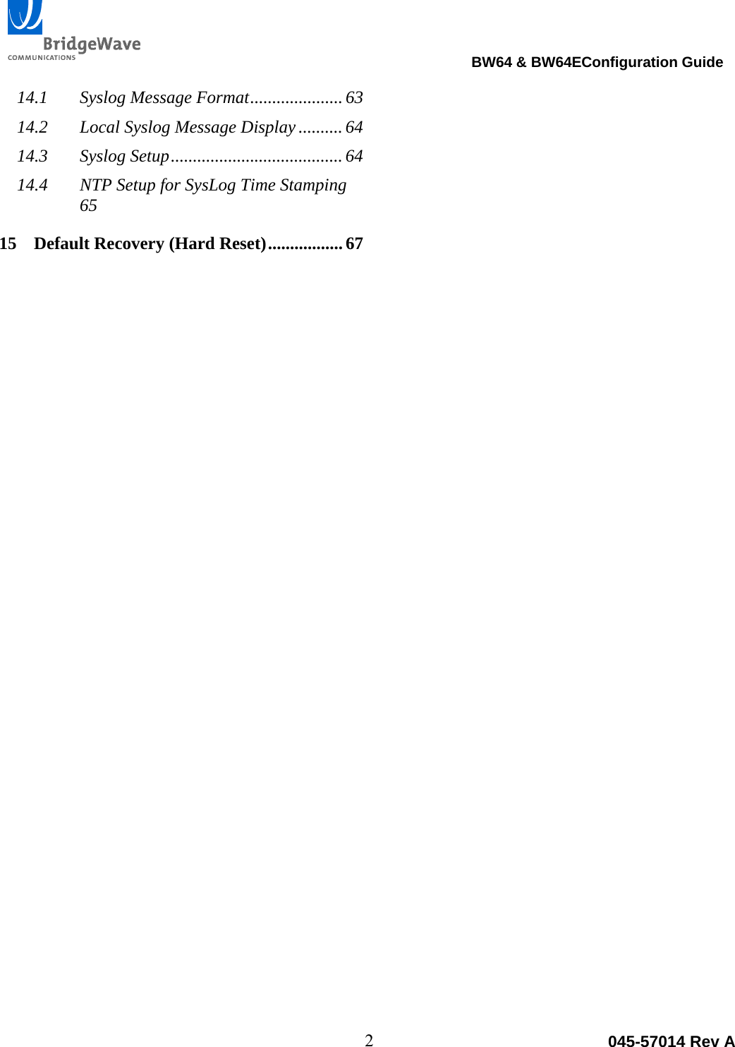                                                                                BW64 &amp; BW64EConfiguration Guide  2  045-57014 Rev A14.1Syslog Message Format ..................... 6314.2Local Syslog Message Display .......... 6414.3Syslog Setup ....................................... 6414.4NTP Setup for SysLog Time Stamping 6515Default Recovery (Hard Reset) ................. 67