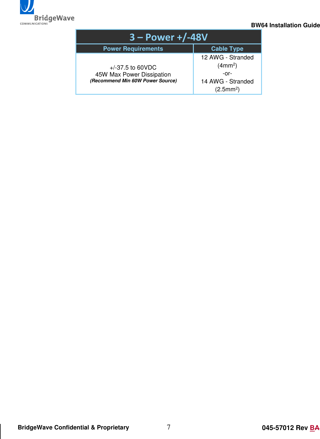                                                                                                        BW64 Installation Guide 7 045-57012 Rev BA BridgeWave Confidential &amp; Proprietary 3 &ndash; Power +/-48V Power Requirements Cable Type +/-37.5 to 60VDC 45W Max Power Dissipation (Recommend Min 60W Power Source) 12 AWG - Stranded (4mm2) -or- 14 AWG - Stranded (2.5mm2)   