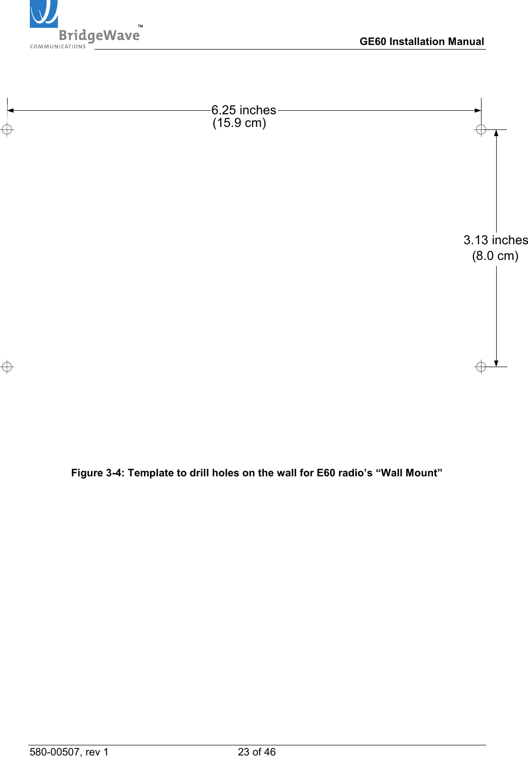 TM        GE60 Installation Manual 580-00507, rev 1 23 of 46    3.13 inches6.25 inches(15.9 cm)(8.0 cm)   Figure 3-4: Template to drill holes on the wall for E60 radio&rsquo;s &ldquo;Wall Mount&rdquo; 