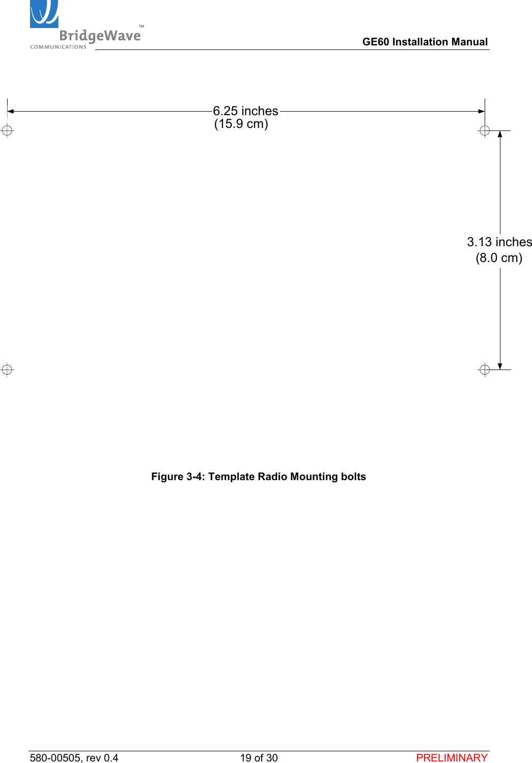 TM        GE60 Installation Manual 580-00505, rev 0.4 19 of 30  PRELIMINARY  3.13 inches6.25 inches(15.9 cm)(8.0 cm)   Figure 3-4: Template Radio Mounting bolts 