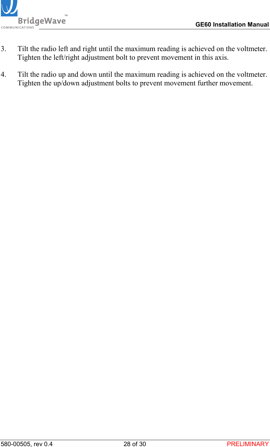 TM        GE60 Installation Manual 580-00505, rev 0.4 28 of 30  PRELIMINARY 3.  Tilt the radio left and right until the maximum reading is achieved on the voltmeter. Tighten the left/right adjustment bolt to prevent movement in this axis.  4.  Tilt the radio up and down until the maximum reading is achieved on the voltmeter. Tighten the up/down adjustment bolts to prevent movement further movement.    