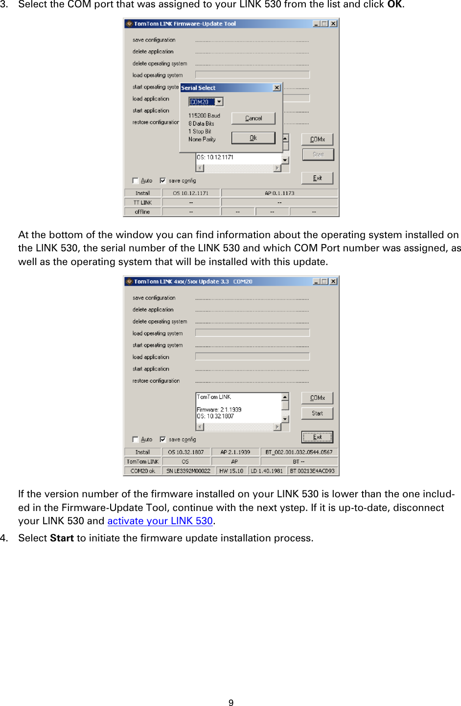 9    3. Select the COM port that was assigned to your LINK 530 from the list and click OK.  At the bottom of the window you can find information about the operating system installed on the LINK 530, the serial number of the LINK 530 and which COM Port number was assigned, as well as the operating system that will be installed with this update.  If the version number of the firmware installed on your LINK 530 is lower than the one includ-ed in the Firmware-Update Tool, continue with the next ystep. If it is up-to-date, disconnect your LINK 530 and activate your LINK 530. 4. Select Start to initiate the firmware update installation process. 