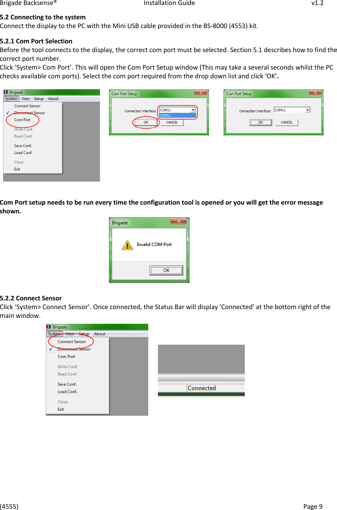 Brigade Backsense®   Installation Guide         v1.2 (4555)      Page 9    5.2 Connecting to the system Connect the display to the PC with the Mini USB cable provided in the BS-8000 (4553) kit. 5.2.1 Com Port Selection Before the tool connects to the display, the correct com port must be selected. Section 5.1 describes how to find the correct port number. Clik “ste&gt; Co Pot. This will open the Com Port Setup window (This may take a several seconds whilst the PC heks aailale o pots. “elet the o pot euied fo the dop do list ad lik OK.              Com Port setup needs to be run every time the configuration tool is opened or you will get the error message shown.       5.2.2 Connect Sensor Clik “ste&gt; Coet Sensor. Oe oeted, the “tatus Ba ill displa Coeted at the otto ight of the main window.             