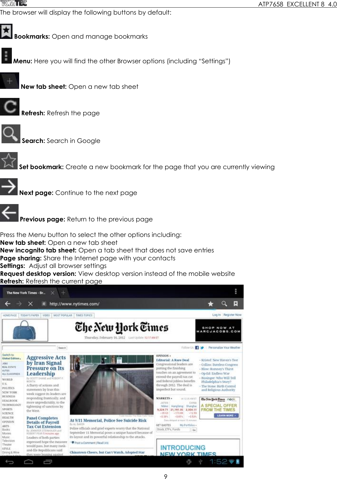     ATP7658  EXCELLENT 8  4.0 9  The browser will display the following buttons by default:   Bookmarks: Open and manage bookmarks    Menu: Here you will find the other Browser options (including “Settings”)   New tab sheet: Open a new tab sheet   Refresh: Refresh the page     Search: Search in Google   Set bookmark: Create a new bookmark for the page that you are currently viewing   Next page: Continue to the next page   Previous page: Return to the previous page  Press the Menu button to select the other options including: New tab sheet: Open a new tab sheet New incognito tab sheet: Open a tab sheet that does not save entries Page sharing: Share the Internet page with your contacts Settings:  Adjust all browser settings Request desktop version: View desktop version instead of the mobile website Refresh: Refresh the current page   