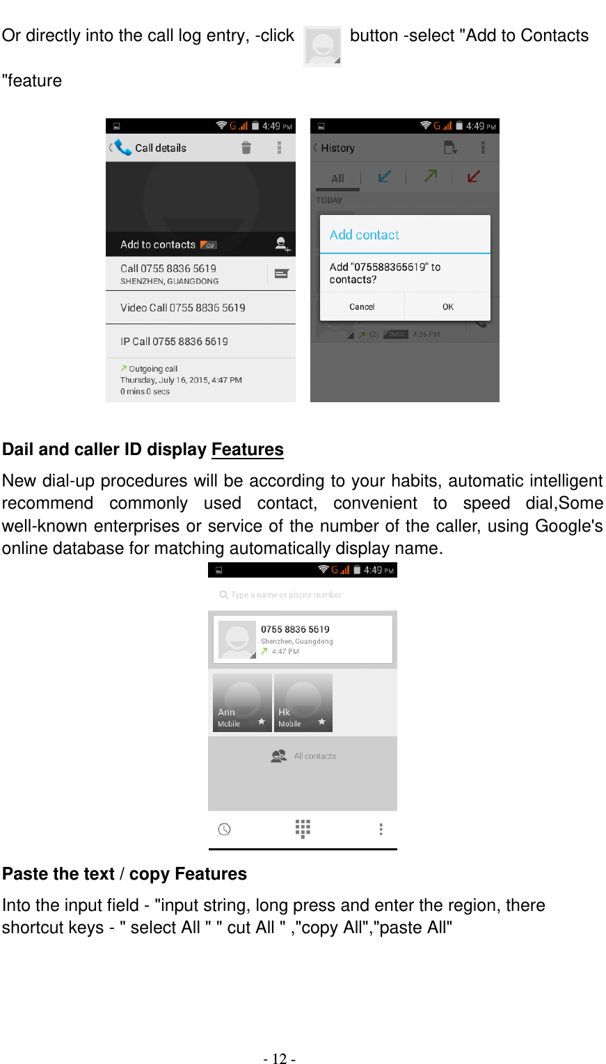                                          - 12 - Or directly into the call log entry, -click    button -select &quot;Add to Contacts &quot;feature       Dail and caller ID display Features New dial-up procedures will be according to your habits, automatic intelligent recommend  commonly  used  contact,  convenient  to  speed  dial,Some well-known enterprises or service of the number of the caller, using Google&apos;s online database for matching automatically display name.  Paste the text / copy Features Into the input field - &quot;input string, long press and enter the region, there shortcut keys - &quot; select All &quot; &quot; cut All &quot; ,&quot;copy All&quot;,&quot;paste All&quot;  