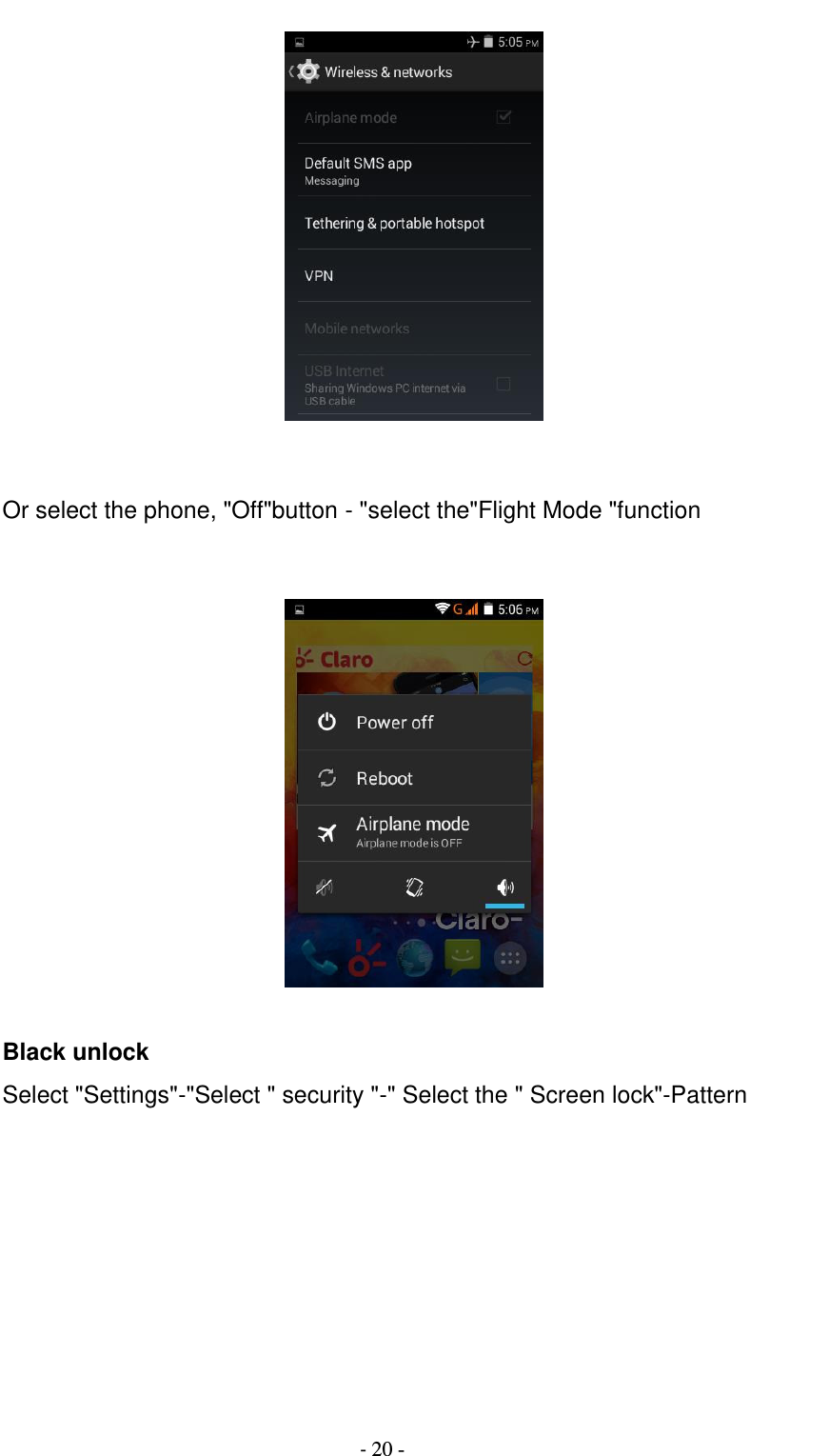                                          - 20 -    Or select the phone, &quot;Off&quot;button - &quot;select the&quot;Flight Mode &quot;function     Black unlock Select &quot;Settings&quot;-&quot;Select &quot; security &quot;-&quot; Select the &quot; Screen lock&quot;-Pattern       