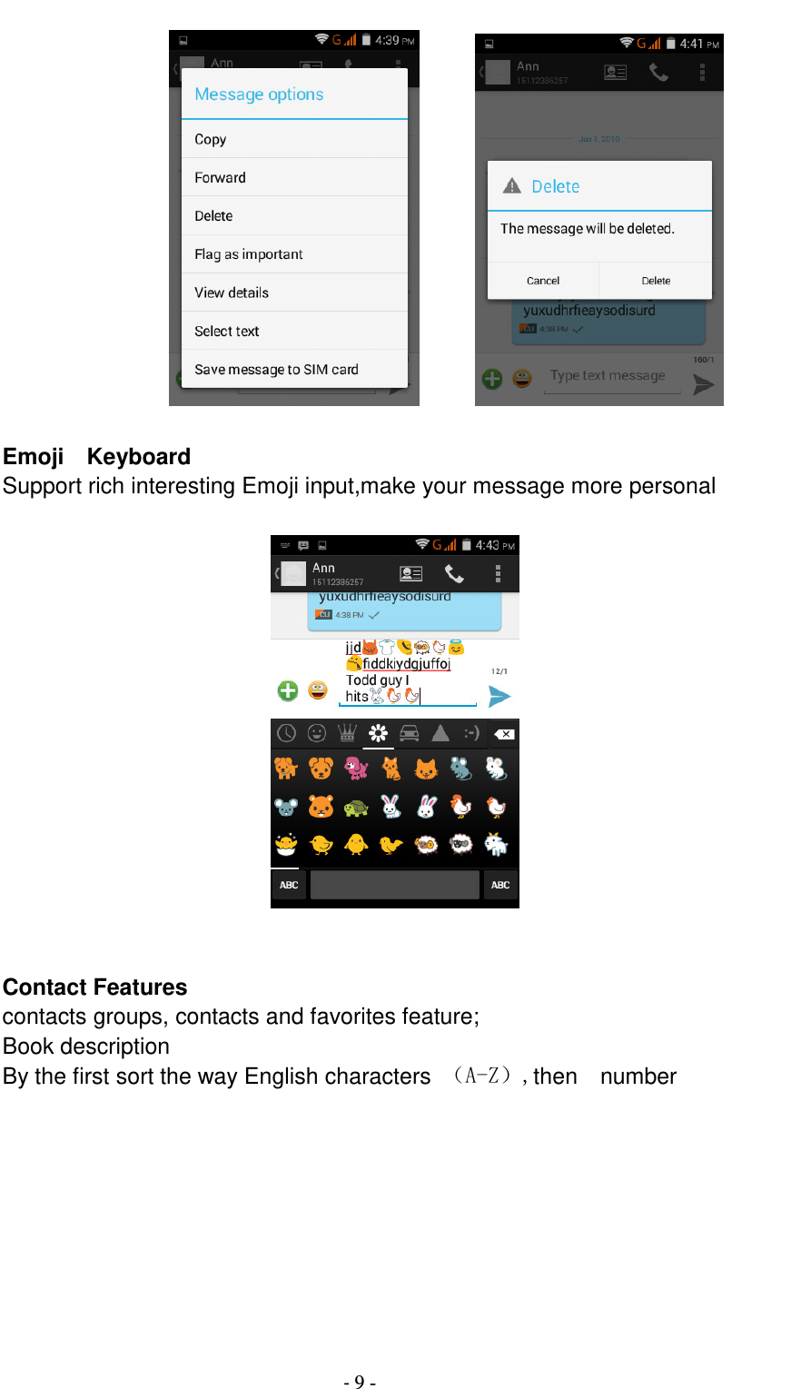                                          - 9 -         Emoji    Keyboard Support rich interesting Emoji input,make your message more personal     Contact Features contacts groups, contacts and favorites feature; Book description By the first sort the way English characters  （A-Z）,then    number  