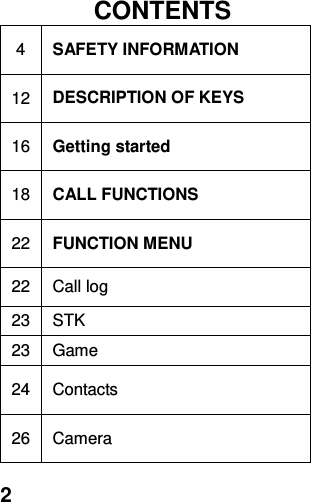  2   CONTENTS 4 SAFETY INFORMATION 12 DESCRIPTION OF KEYS 16 Getting started 18 CALL FUNCTIONS 22 FUNCTION MENU   22 Call log 23 STK 23 Game 24 Contacts 26 Camera 