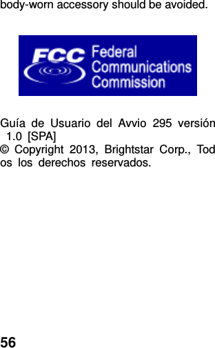  56 body-worn accessory should be avoided.      Guía  de  Usuario  del  Avvio  295  versión  1.0  [SPA] ©  Copyright  2013,  Brightstar  Corp.,  Todos  los  derechos  reservados.    