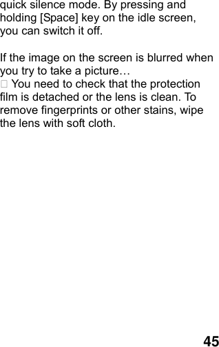  45 quick silence mode. By pressing and holding [Space] key on the idle screen, you can switch it off.  If the image on the screen is blurred when you try to take a picture…  You need to check that the protection film is detached or the lens is clean. To remove fingerprints or other stains, wipe the lens with soft cloth.  