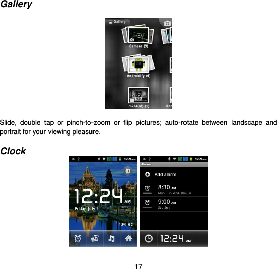  17 Gallery    Slide,  double  tap  or  pinch-to-zoom  or  flip  pictures;  auto-rotate  between  landscape  and portrait for your viewing pleasure.  Clock     
