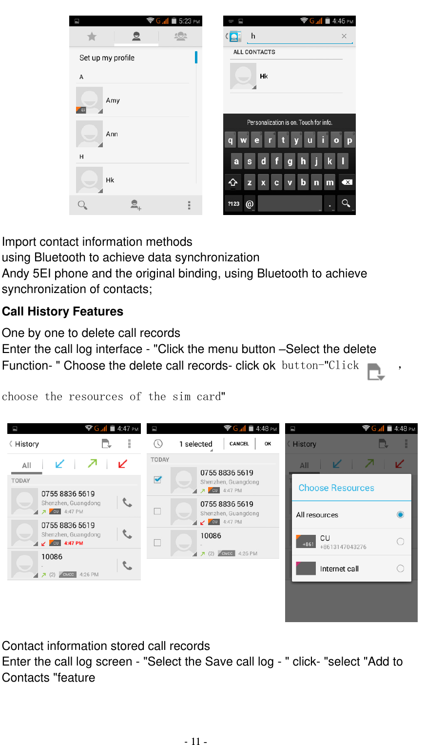                                          - 11 -           Import contact information methods using Bluetooth to achieve data synchronization Andy 5EI phone and the original binding, using Bluetooth to achieve synchronization of contacts; Call History Features One by one to delete call records Enter the call log interface - &quot;Click the menu button –Select the delete Function- &quot; Choose the delete call records- click ok button-&quot;Click  ，choose the resources of the sim card&quot;      Contact information stored call records Enter the call log screen - &quot;Select the Save call log - &quot; click- &quot;select &quot;Add to Contacts &quot;feature 