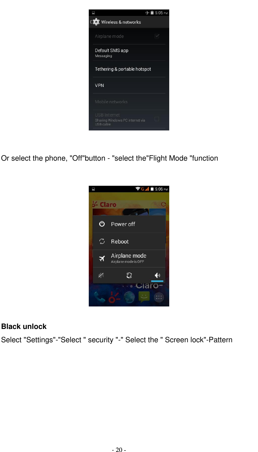                                          - 20 -    Or select the phone, &quot;Off&quot;button - &quot;select the&quot;Flight Mode &quot;function     Black unlock Select &quot;Settings&quot;-&quot;Select &quot; security &quot;-&quot; Select the &quot; Screen lock&quot;-Pattern       