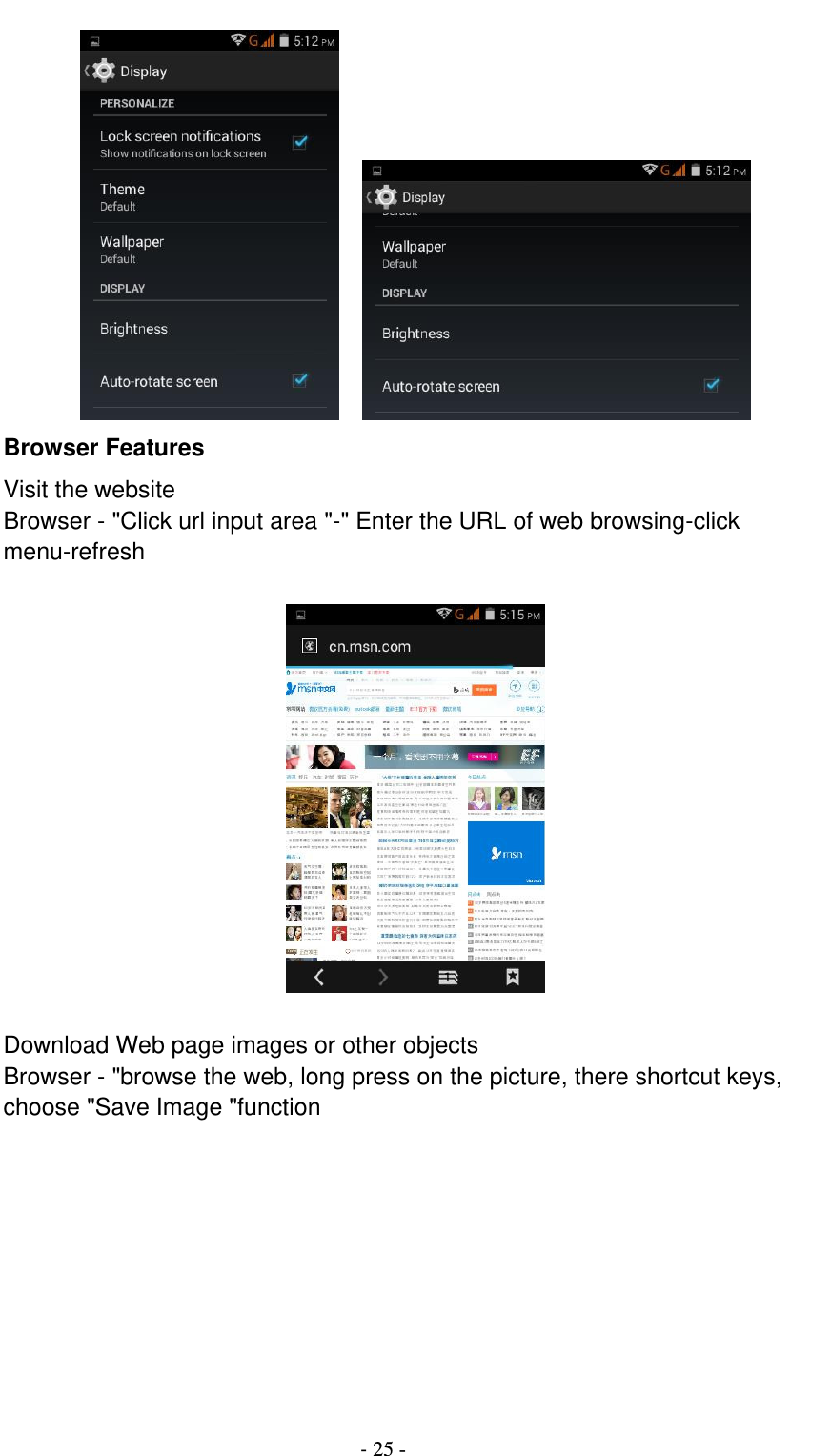                                          - 25 -     Browser Features Visit the website Browser - &quot;Click url input area &quot;-&quot; Enter the URL of web browsing-click menu-refresh                                         Download Web page images or other objects Browser - &quot;browse the web, long press on the picture, there shortcut keys, choose &quot;Save Image &quot;function  