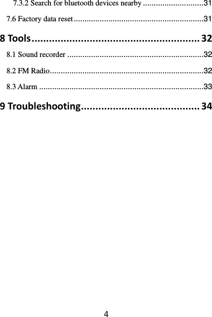 47.3.2 Search for bluetooth devices nearby ............................ 317.6 Factory data reset ............................................................ 318Tools..........................................................328.1 Sound recorder ............................................................... 328.2 FM Radio ....................................................................... 328.3 Alarm ............................................................................ 339Troubleshooting.........................................34       