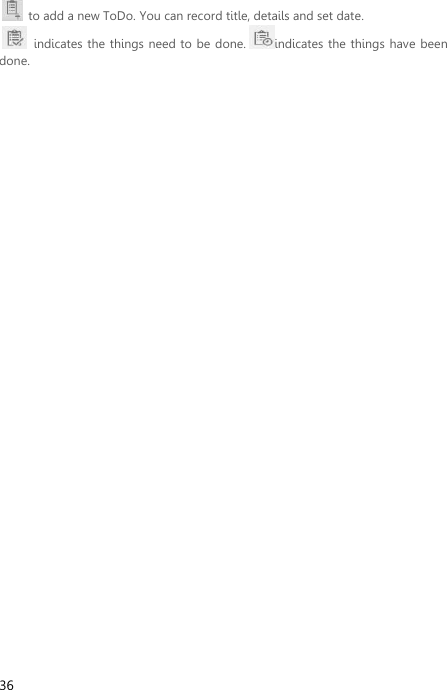 36   to add a new ToDo. You can record title, details and set date.   indicates the things need to be done. indicates the things have  been done. 