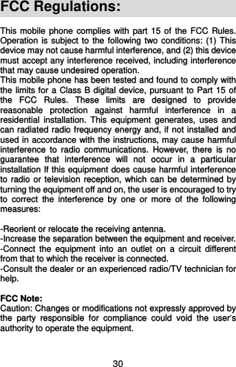  30 FCC Regulations:  TThhiiss  mmoobbiillee  pphhoonnee  ccoommpplliieess  wwiitthh  ppaarrtt  1155  ooff  tthhee  FFCCCC  RRuulleess..  OOppeerraattiioonn  iiss  ssuubbjjeecctt  ttoo  tthhee  ffoolllloowwiinngg  ttwwoo  ccoonnddiittiioonnss::  ((11))  TThhiiss  ddeevviiccee  mmaayy  nnoott  ccaauussee  hhaarrmmffuull  iinntteerrffeerreennccee,,  aanndd  ((22))  tthhiiss  ddeevviiccee  mmuusstt  aacccceepptt  aannyy  iinntteerrffeerreennccee  rreecceeiivveedd,,  iinncclluuddiinngg  iinntteerrffeerreennccee  tthhaatt  mmaayy  ccaauussee  uunnddeessiirreedd  ooppeerraattiioonn..  TThhiiss  mmoobbiillee  pphhoonnee  hhaass  bbeeeenn  tteesstteedd  aanndd  ffoouunndd  ttoo  ccoommppllyy  wwiitthh  tthhee  lliimmiittss  ffoorr  aa  CCllaassss  BB  ddiiggiittaall  ddeevviiccee,,  ppuurrssuuaanntt  ttoo  PPaarrtt  1155  ooff  tthhee  FFCCCC  RRuulleess..  TThheessee  lliimmiittss  aarree  ddeessiiggnneedd  ttoo  pprroovviiddee  rreeaassoonnaabbllee  pprrootteeccttiioonn  aaggaaiinnsstt  hhaarrmmffuull  iinntteerrffeerreennccee  iinn  aa  rreessiiddeennttiiaall  iinnssttaallllaattiioonn..  TThhiiss  eeqquuiippmmeenntt  ggeenneerraatteess,,  uusseess  aanndd  ccaann  rraaddiiaatteedd  rraaddiioo  ffrreeqquueennccyy  eenneerrggyy  aanndd,,  iiff  nnoott  iinnssttaalllleedd  aanndd  uusseedd  iinn  aaccccoorrddaannccee  wwiitthh  tthhee  iinnssttrruuccttiioonnss,,  mmaayy  ccaauussee  hhaarrmmffuull  iinntteerrffeerreennccee  ttoo  rraaddiioo  ccoommmmuunniiccaattiioonnss..  HHoowweevveerr,,  tthheerree  iiss  nnoo  gguuaarraanntteeee  tthhaatt  iinntteerrffeerreennccee  wwiillll  nnoott  ooccccuurr  iinn  aa  ppaarrttiiccuullaarr  iinnssttaallllaattiioonn  IIff  tthhiiss  eeqquuiippmmeenntt  ddooeess  ccaauussee  hhaarrmmffuull  iinntteerrffeerreennccee  ttoo  rraaddiioo  oorr  tteelleevviissiioonn  rreecceeppttiioonn,,  wwhhiicchh  ccaann  bbee  ddeetteerrmmiinneedd  bbyy  ttuurrnniinngg  tthhee  eeqquuiippmmeenntt  ooffff  aanndd  oonn,,  tthhee  uusseerr  iiss  eennccoouurraaggeedd  ttoo  ttrryy  ttoo  ccoorrrreecctt  tthhee  iinntteerrffeerreennccee  bbyy  oonnee  oorr  mmoorree  ooff  tthhee  ffoolllloowwiinngg  mmeeaassuurreess::    --RReeoorriieenntt  oorr  rreellooccaattee  tthhee  rreecceeiivviinngg  aanntteennnnaa..  --IInnccrreeaassee  tthhee  sseeppaarraattiioonn  bbeettwweeeenn  tthhee  eeqquuiippmmeenntt  aanndd  rreecceeiivveerr..  --CCoonnnneecctt  tthhee  eeqquuiippmmeenntt  iinnttoo  aann  oouuttlleett  oonn  aa  cciirrccuuiitt  ddiiffffeerreenntt  ffrroomm  tthhaatt  ttoo  wwhhiicchh  tthhee  rreecceeiivveerr  iiss  ccoonnnneecctteedd..  --CCoonnssuulltt  tthhee  ddeeaalleerr  oorr  aann  eexxppeerriieenncceedd  rraaddiioo//TTVV  tteecchhnniicciiaann  ffoorr  hheellpp..    FFCCCC  NNoottee::  CCaauuttiioonn::  CChhaannggeess  oorr  mmooddiiffiiccaattiioonnss  nnoott  eexxpprreessssllyy  aapppprroovveedd  bbyy  tthhee  ppaarrttyy  rreessppoonnssiibbllee  ffoorr  ccoommpplliiaannccee  ccoouulldd  vvooiidd  tthhee  uusseerr‘‘ss  aauutthhoorriittyy  ttoo  ooppeerraattee  tthhee  eeqquuiippmmeenntt..  