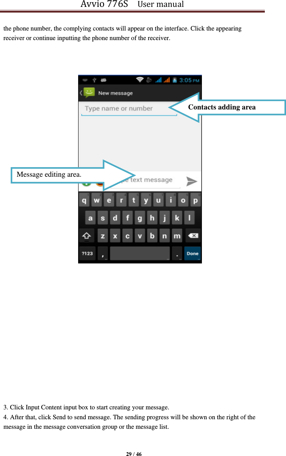 Avvio 776S    User manual  29 / 46  the phone number, the complying contacts will appear on the interface. Click the appearing receiver or continue inputting the phone number of the receiver.            3. Click Input Content input box to start creating your message. 4. After that, click Send to send message. The sending progress will be shown on the right of the message in the message conversation group or the message list.    Message editing area. Contacts adding area 