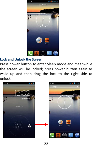 22             LLoocckk  aanndd  UUnnlloocckk  tthhee  SSccrreeeenn  Press power button to enter Sleep mode and meanwhile the  screen  will  be  locked;  press  power  button  again  to wake  up  and  then  drag  the  lock  to  the  right  side  to unlock.               