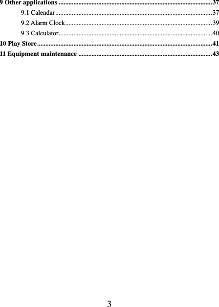    3 9 Other applications ............................................................................................. 37 9.1 Calendar ............................................................................................... 37 9.2 Alarm Clock ......................................................................................... 39 9.3 Calculator ............................................................................................. 40 10 Play Store .......................................................................................................... 41 11 Equipment maintenance ................................................................................. 43                       