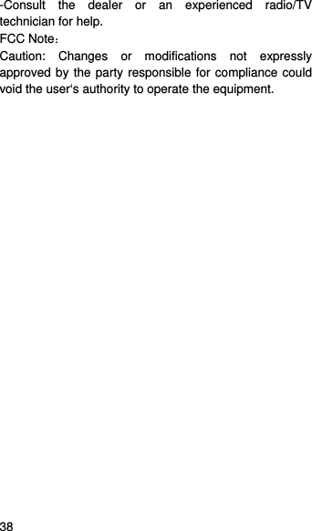    38   -Consult the dealer or an experienced radio/TV technician for help. FCC Note： Caution: Changes or modifications not expressly approved by the party responsible for compliance could void the user‘s authority to operate the equipment. 
