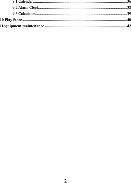    2 9.1 Calendar ............................................................................................... 36 9.2 Alarm Clock ......................................................................................... 38 9.3 Calculator ............................................................................................. 39 10 Play Store .......................................................................................................... 40 11equipment maintenance ................................................................................... 42                        