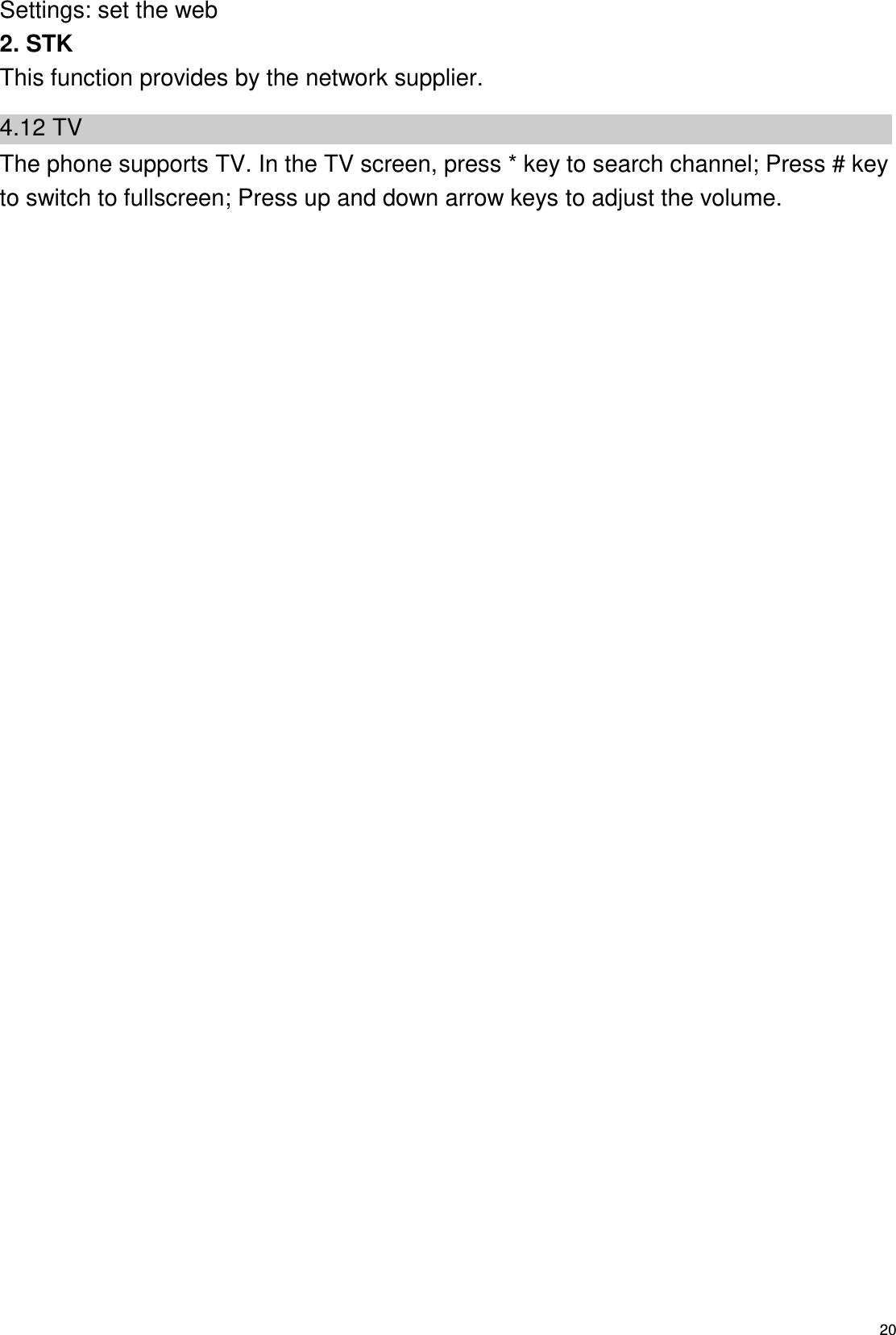   20 Settings: set the web 2. STK This function provides by the network supplier. 4.12 TV The phone supports TV. In the TV screen, press * key to search channel; Press # key to switch to fullscreen; Press up and down arrow keys to adjust the volume.   