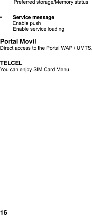  16 Preferred storage/Memory status  ▪ Service message      Enable push      Enable service loading  Portal Movil Direct access to the Portal WAP / UMTS.  TELCEL You can enjoy SIM Card Menu.