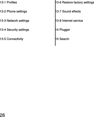  28  13-1 Profiles 13-2 Phone settings 13-3 Network settings 13-4 Security settings 13-5 Connectivity 13-6 Restore factory settings 13-7 Sound effects 13-8 Internet service 14 Plugger 15 Search 