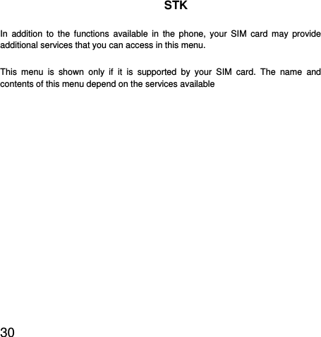  30  STK In addition to the functions available in the phone, your SIM card may provide additional services that you can access in this menu. This menu is shown only if it is supported by your SIM card. The name and contents of this menu depend on the services available 