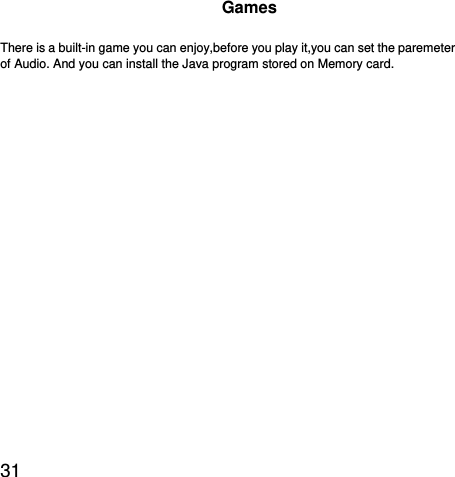  31  Games There is a built-in game you can enjoy,before you play it,you can set the paremeter of Audio. And you can install the Java program stored on Memory card. 