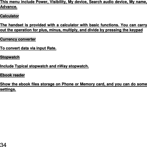  34  This menu include Power, Visibility, My device, Search audio device, My name, Advance. Calculator The handset is provided with a calculator with basic functions. You can carry out the operation for plus, minus, multiply, and divide by pressing the keypad Currency converter To convert data via input Rate. Stopwatch Include Typical stopwatch and nWay stopwatch. Ebook reader Show the ebook files storage on Phone or Memory card, and you can do some settings. 