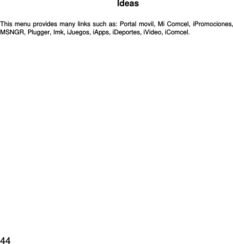  44  Ideas This menu provides many links such as: Portal movil, Mi Comcel, iPromociones, MSNGR, Plugger, Imk, iJuegos, iApps, iDeportes, iVideo, iComcel.   