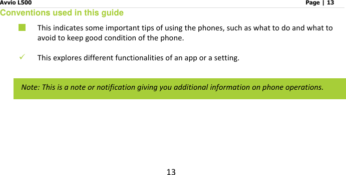 Avvio L500                         Page | 13 13 Conventions used in this guide  This indicates some important tips of using the phones, such as what to do and what to avoid to keep good condition of the phone.     This explores different functionalities of an app or a setting.         Note: This is a note or notification giving you additional information on phone operations. 