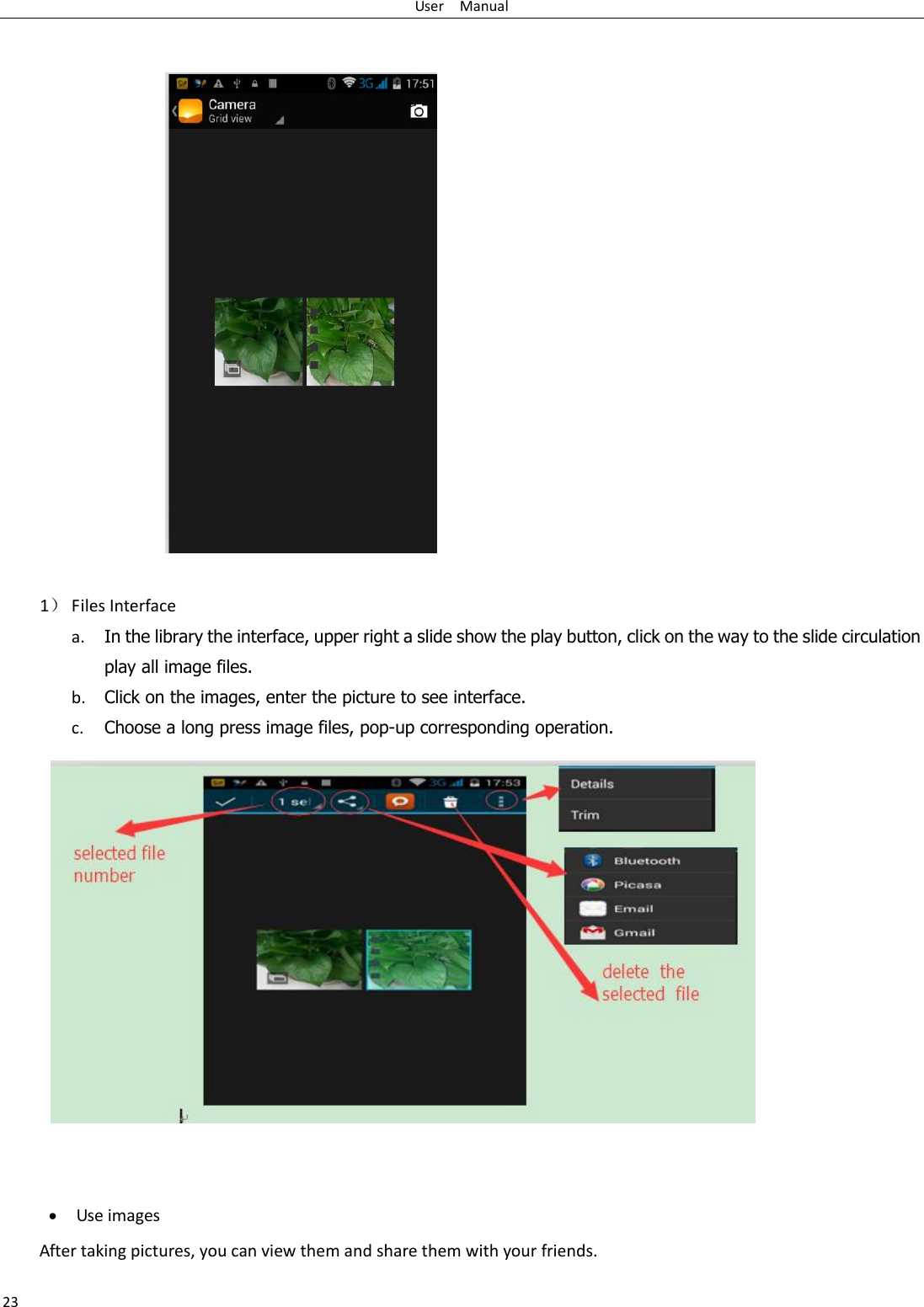 User    Manual 23   1 Files Interface a. In the library the interface, upper right a slide show the play button, click on the way to the slide circulation play all image files. b. Click on the images, enter the picture to see interface. c. Choose a long press image files, pop-up corresponding operation.    Use images After taking pictures, you can view them and share them with your friends. 