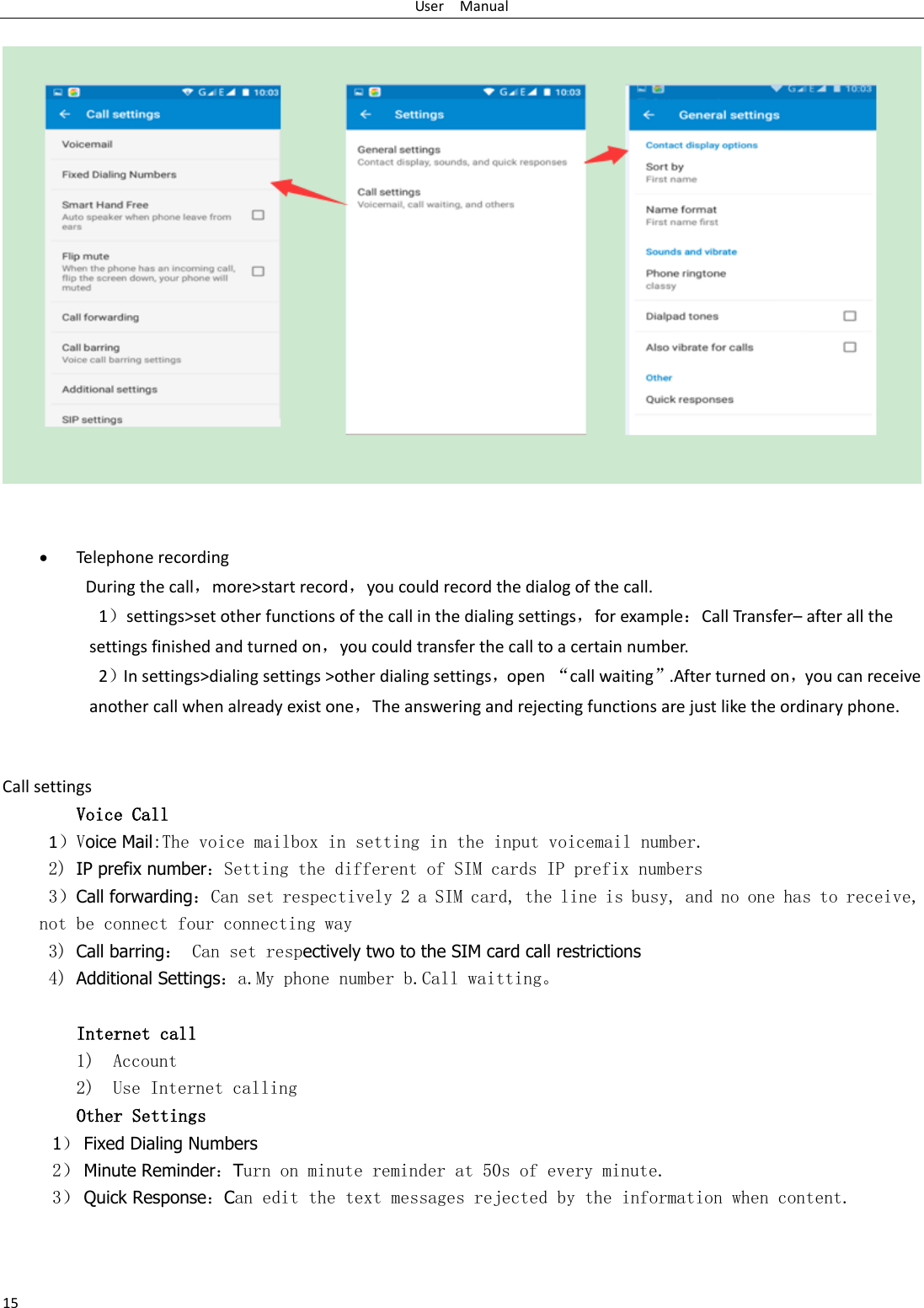 User    Manual 15                    Telephone recording During the call，more&gt;start record，you could record the dialog of the call. 1）settings&gt;set other functions of the call in the dialing settings，for example：Call Transfer– after all the settings finished and turned on，you could transfer the call to a certain number. 2）In settings&gt;dialing settings &gt;other dialing settings，open  “call waiting”.After turned on，you can receive another call when already exist one，The answering and rejecting functions are just like the ordinary phone.       Call settings Voice Call        1）Voice Mail:The voice mailbox in setting in the input voicemail number.  2) IP prefix number：Setting the different of SIM cards IP prefix numbers  3）Call forwarding：Can set respectively 2 a SIM card, the line is busy, and no one has to receive, not be connect four connecting way 3) Call barring： Can set respectively two to the SIM card call restrictions 4) Additional Settings：a.My phone number b.Call waitting。   Internet call  1) Account 2) Use Internet calling Other Settings    1） Fixed Dialing Numbers 2） Minute Reminder：Turn on minute reminder at 50s of every minute. 3） Quick Response：Can edit the text messages rejected by the information when content.  