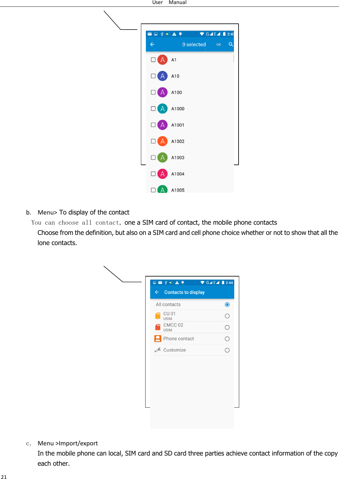 User    Manual 21                      b. Menu&gt; To display of the contact   You can choose all contact, one a SIM card of contact, the mobile phone contacts Choose from the definition, but also on a SIM card and cell phone choice whether or not to show that all the lone contacts.                      c. Menu &gt;Import/export    In the mobile phone can local, SIM card and SD card three parties achieve contact information of the copy each other.     