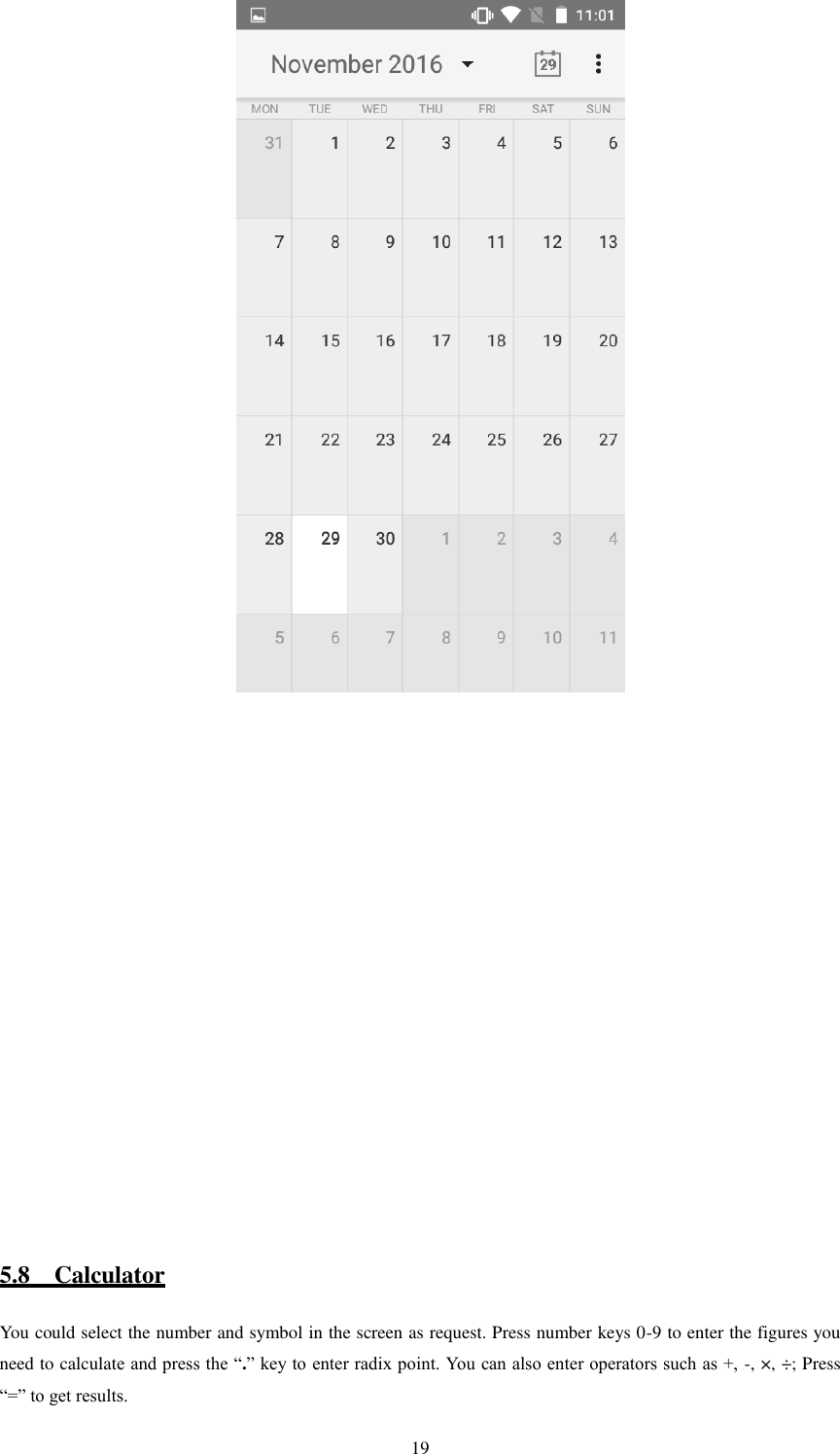   19                                                                                                                         5.8    Calculator You could select the number and symbol in the screen as request. Press number keys 0-9 to enter the figures you need to calculate and press the “.” key to enter radix point. You can also enter operators such as +, -, ×, ÷; Press “=” to get results. 