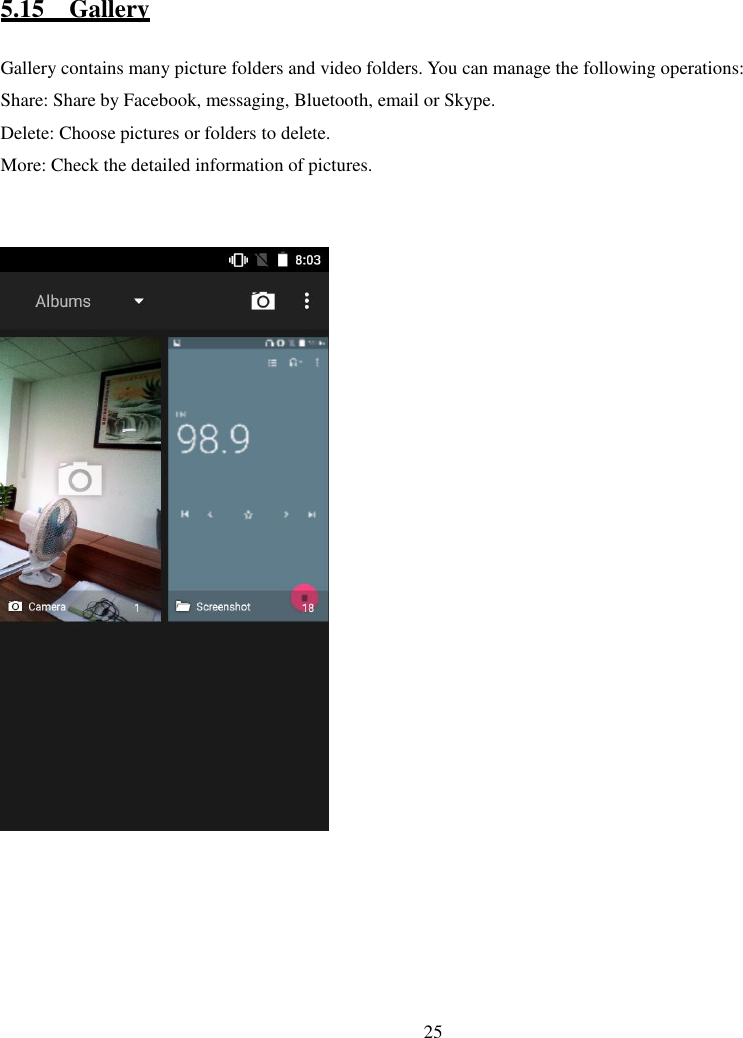   25              5.15    Gallery Gallery contains many picture folders and video folders. You can manage the following operations: Share: Share by Facebook, messaging, Bluetooth, email or Skype. Delete: Choose pictures or folders to delete. More: Check the detailed information of pictures.                                 