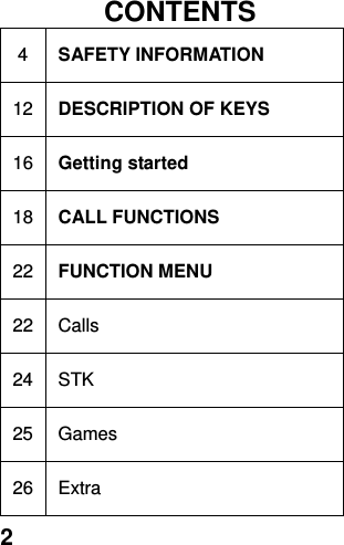  2   CONTENTS 4 SAFETY INFORMATION 12 DESCRIPTION OF KEYS 16 Getting started 18 CALL FUNCTIONS 22 FUNCTION MENU   22 Calls 24 STK 25 Games 26 Extra 