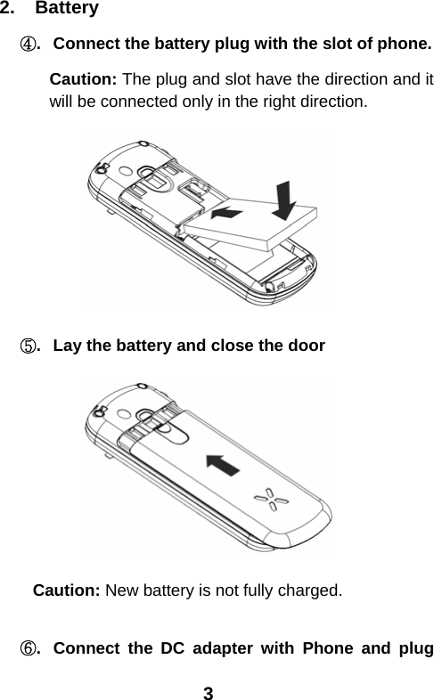  32.  Battery ④.  Connect the battery plug with the slot of phone. Caution: The plug and slot have the direction and it will be connected only in the right direction.  ⑤.  Lay the battery and close the door  Caution: New battery is not fully charged.  ⑥.  Connect the DC adapter with Phone and plug 